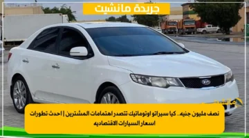 نصف مليون جنيه.. كيا سيراتو أوتوماتيك تتصدر اهتمامات المشترين | أحدث تطورات أسعار السيارات الاقتصادية